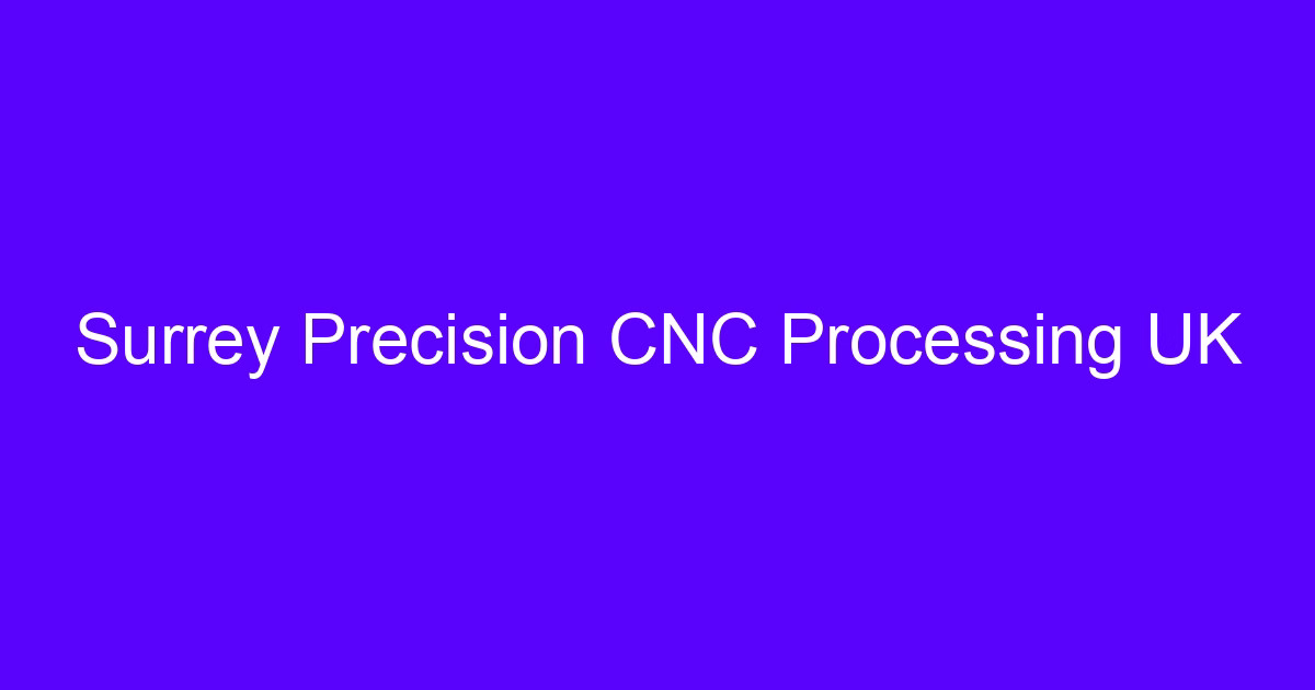 Surrey precision CNC processing UK machined metal component