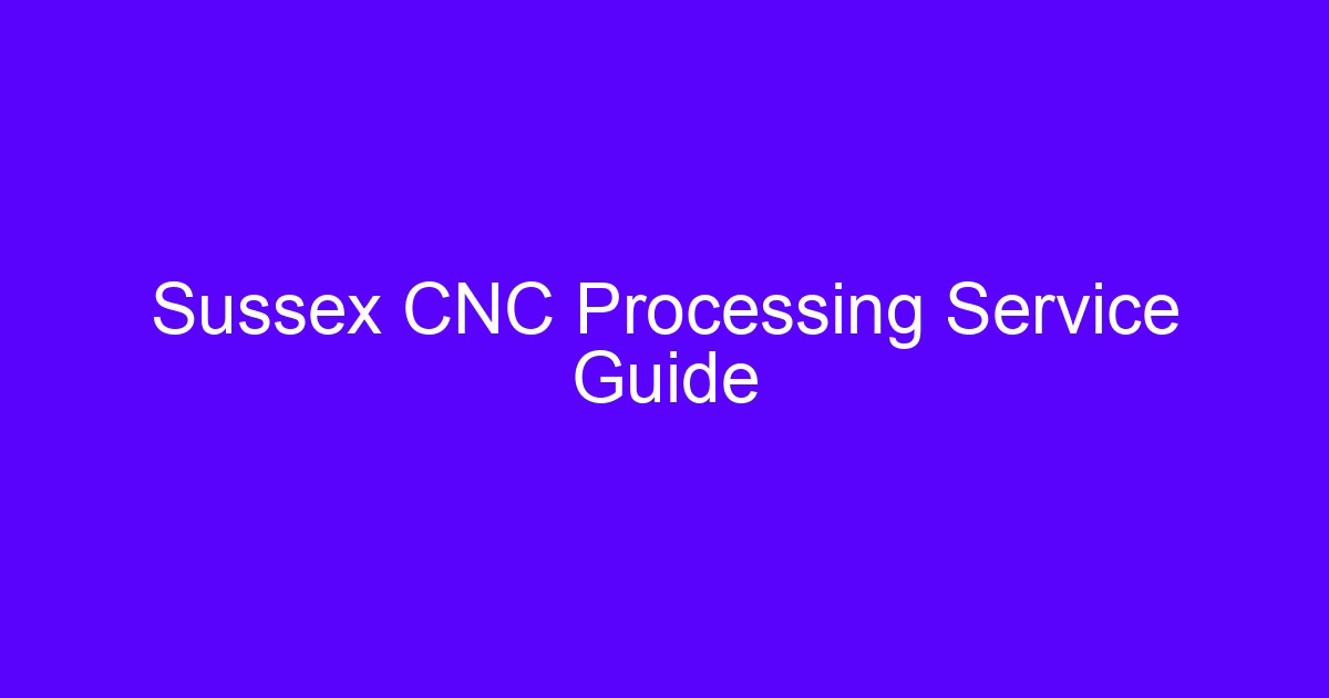 Sussex CNC Processing Service Guide
