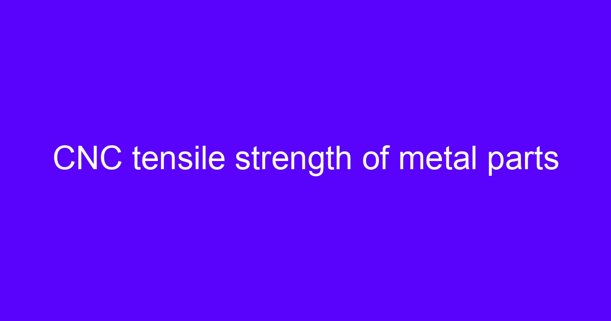 CNC tensile strength of metal parts