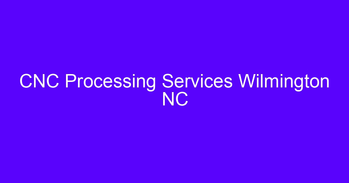 CNC Processing Services Wilmington NC