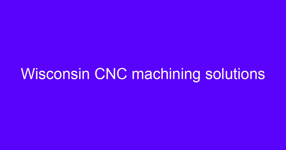 Wisconsin CNC processing industry machining solutions