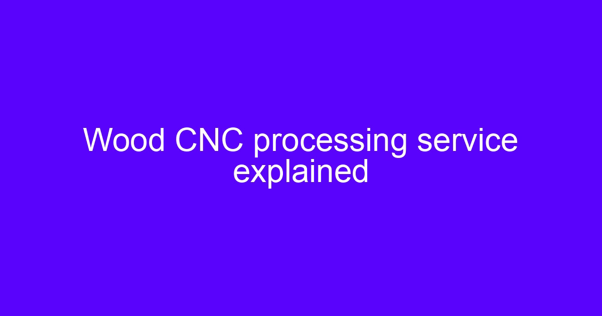 Wood CNC processing service explained with machined wood components