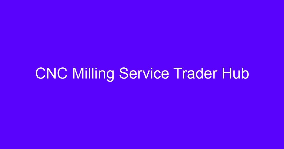 CNC milling service trader hub for milled metal parts