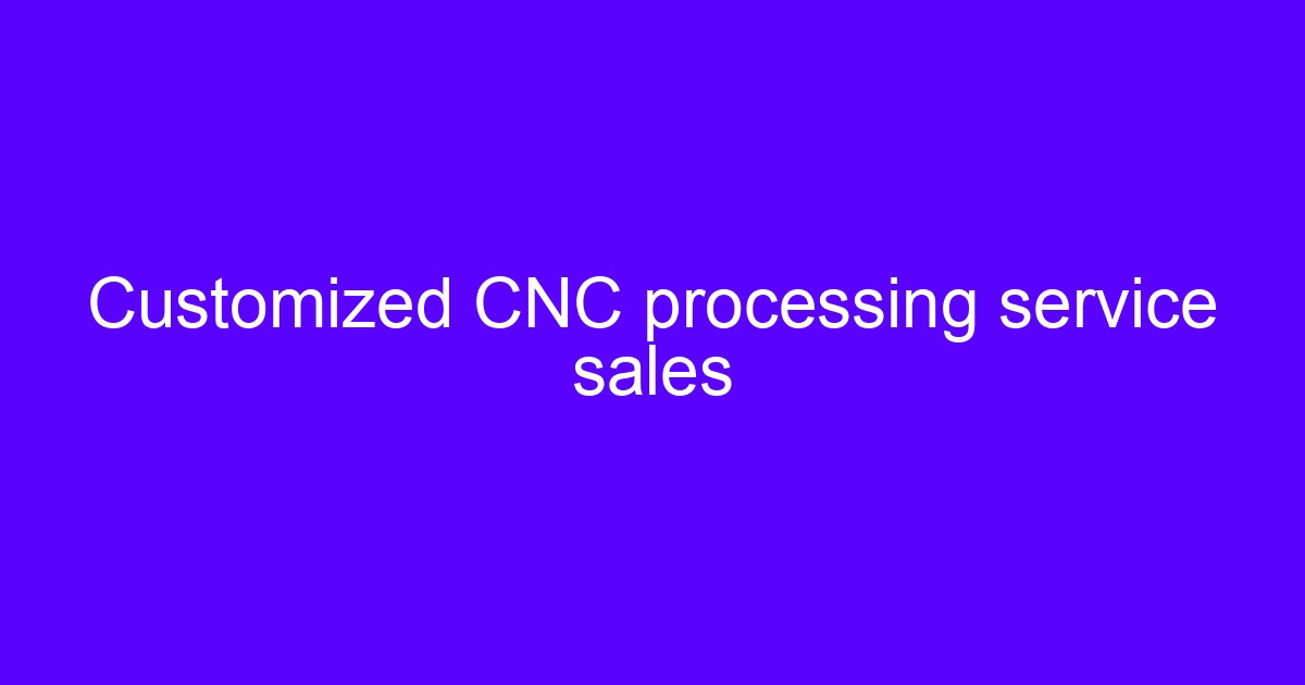 Customized CNC processing service sales