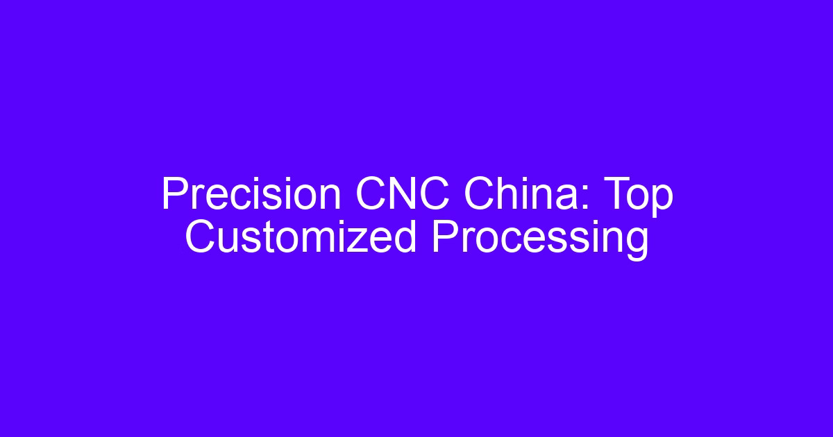 Precision CNC China: Top Customized Processing