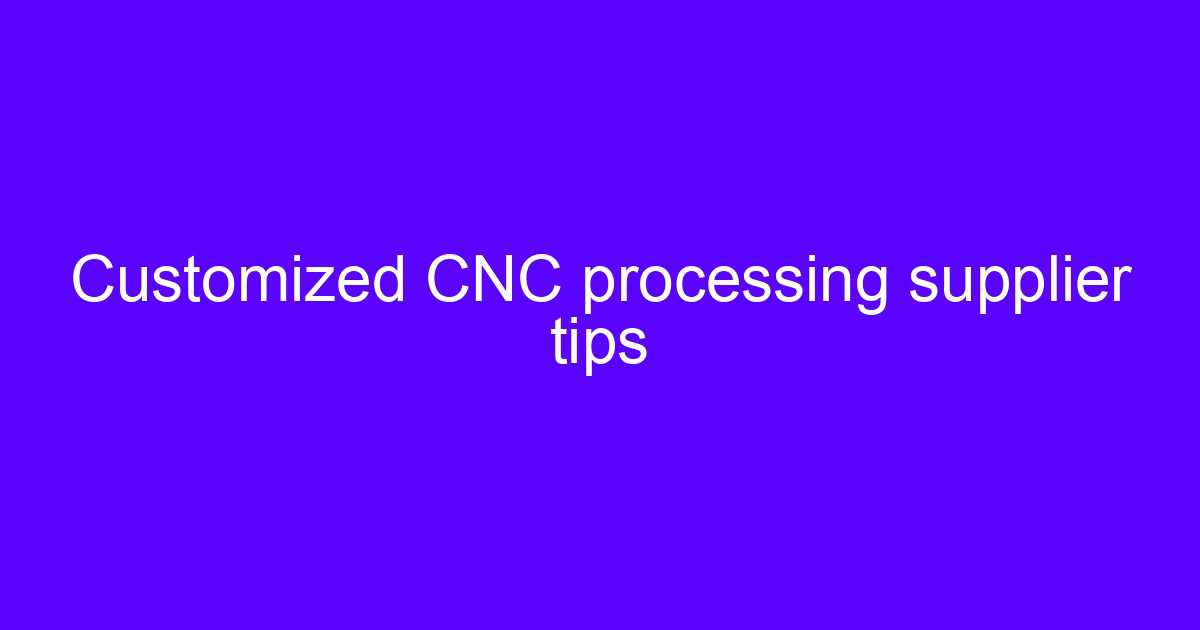 Customized CNC processing supplier tips for vetting a machining partner