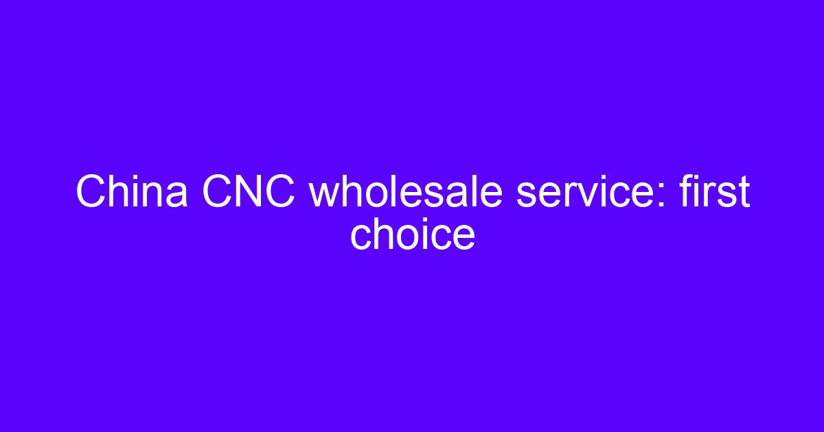 China CNC wholesale service: first choice