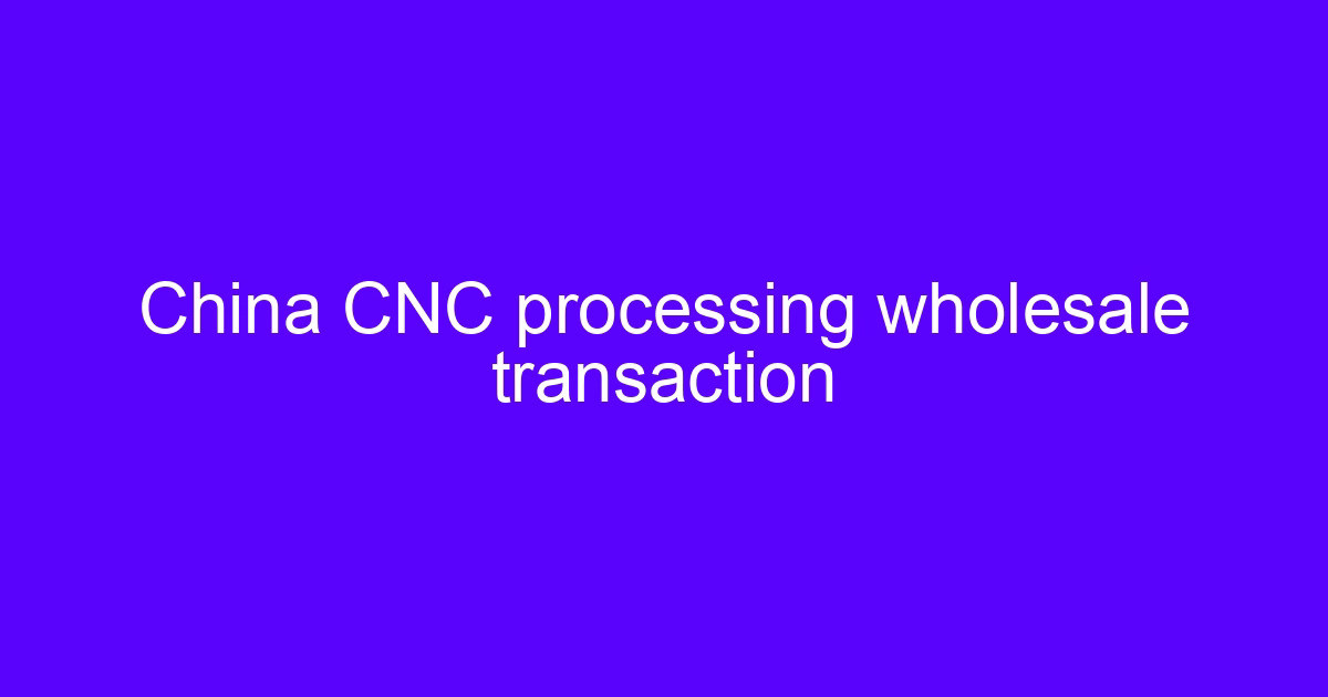 China CNC processing wholesale transaction for machined metal parts
