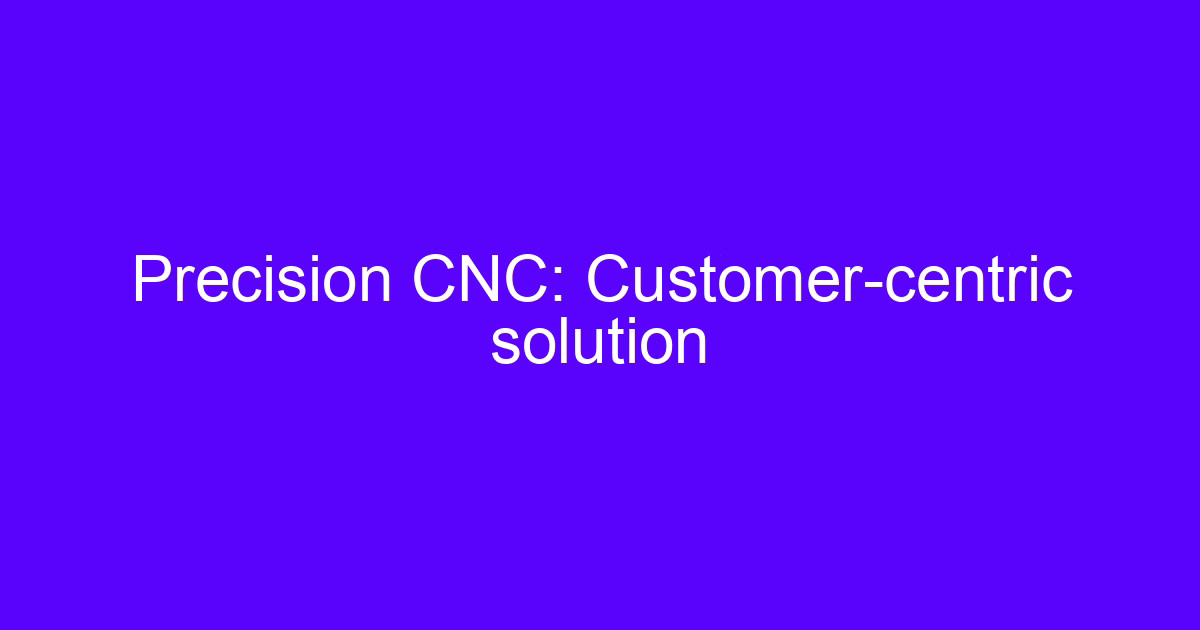 Precision CNC customer centric CNC solution overview