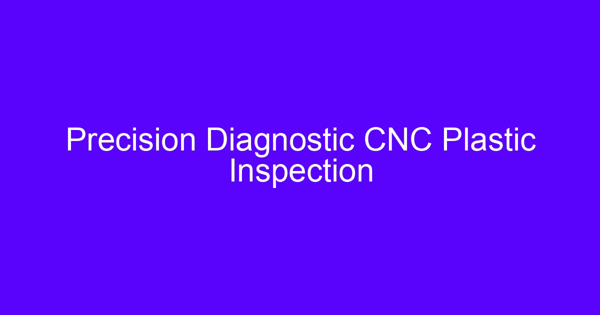Precision Diagnostic CNC Plastic Inspection of a machined polymer part