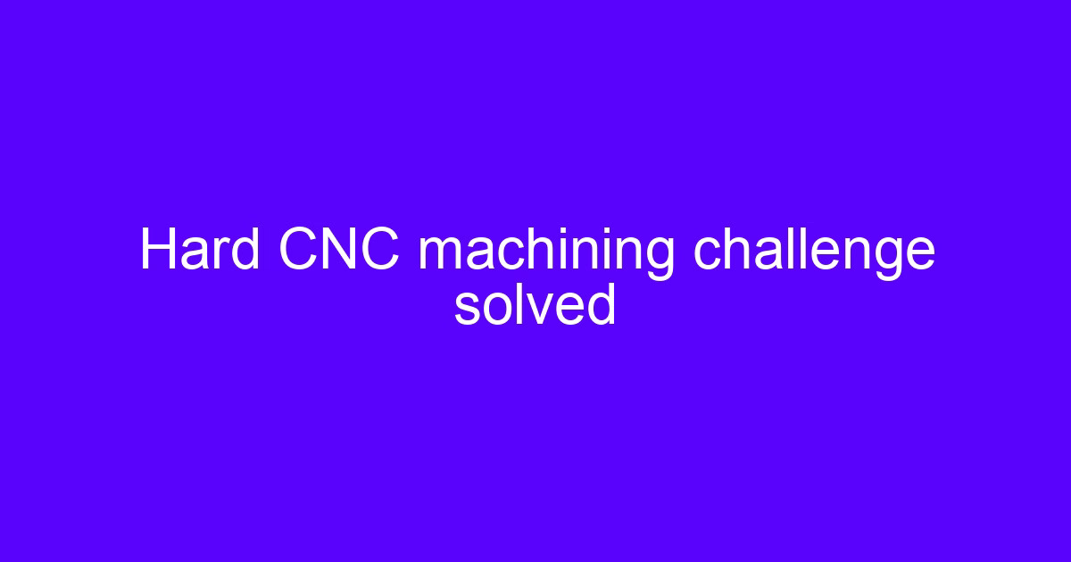 Hard CNC machining challenge solved on a hardened steel component