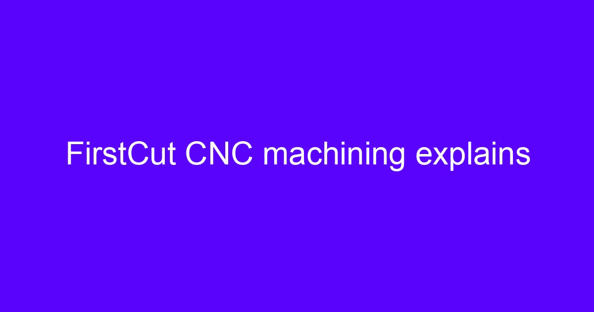 Firstcut CNC machining explains a first-pass part on a 5-axis machine
