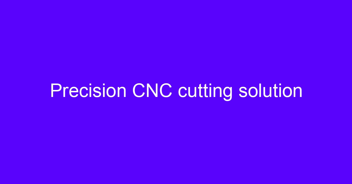 Precision CNC cutting solution