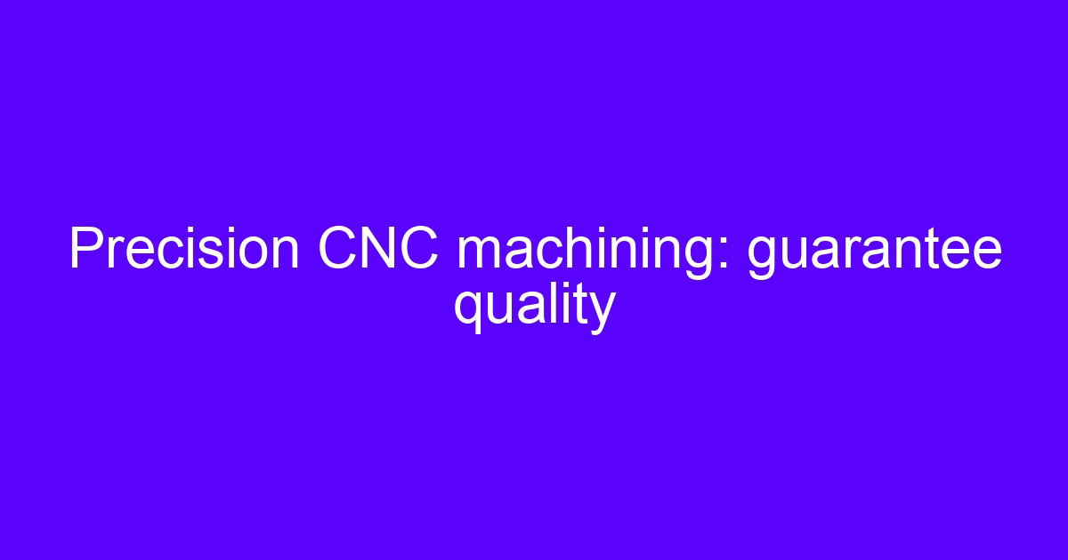 Precision CNC machining: guarantee quality on a machined part