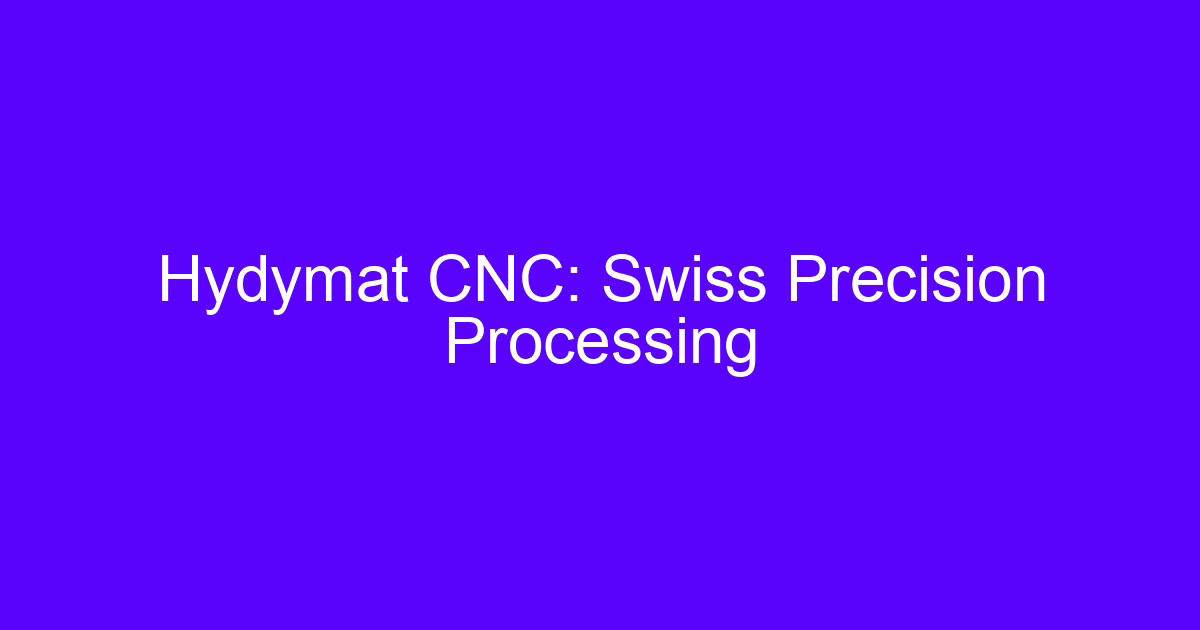 Hydymat CNC: Swiss Precision Processing