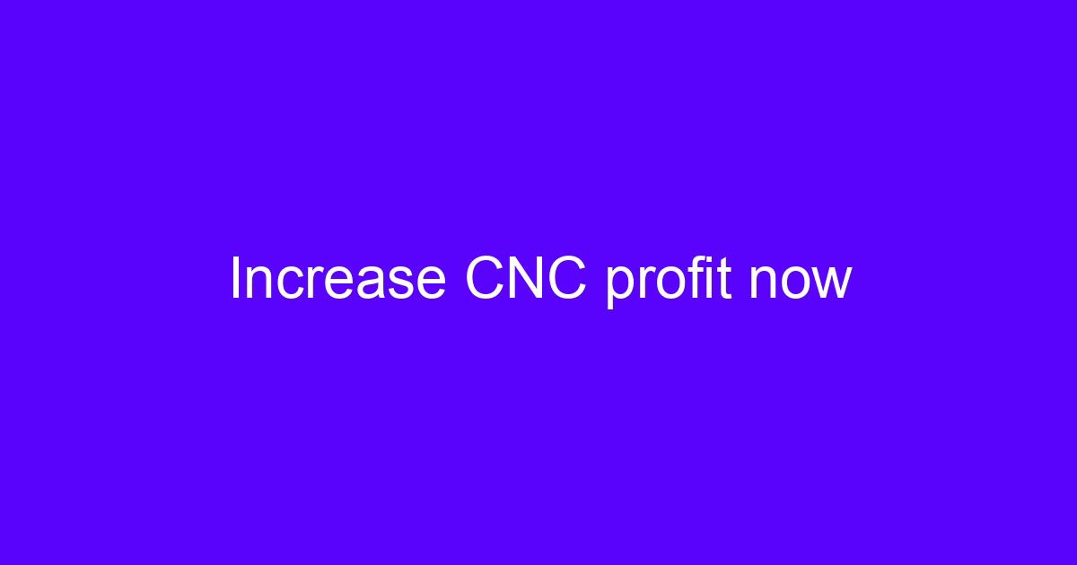 Increase CNC profit now by cutting setup time and spindle idle hours