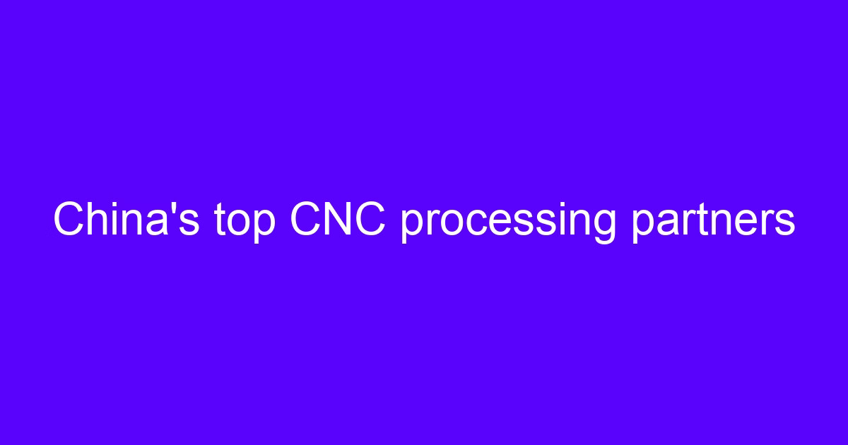 China's top CNC processing partners