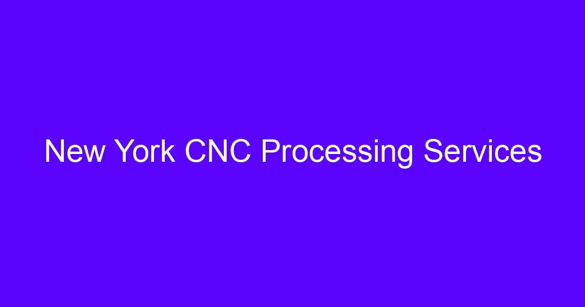 New York CNC Processing Services