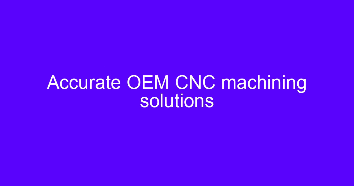 Accurate and reliable CNC processing service producing OEM metal parts
