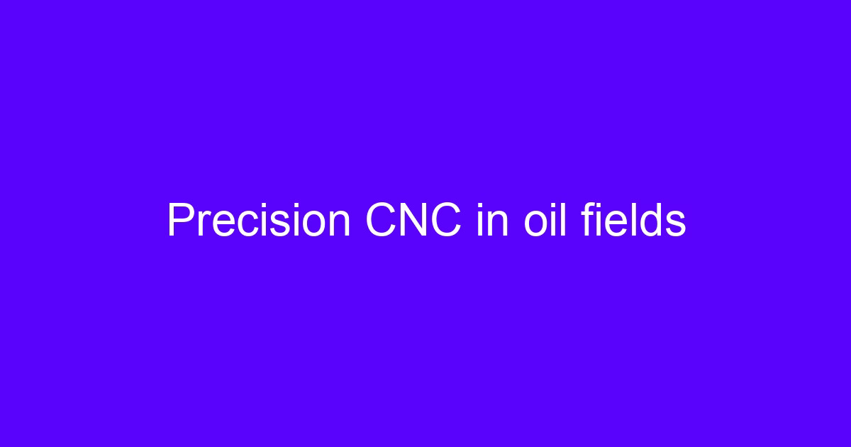 Precision CNC in oil fields on a five-axis machining center
