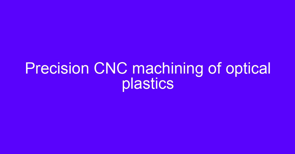 Precision CNC machining of optical plastics on a five-axis machining center