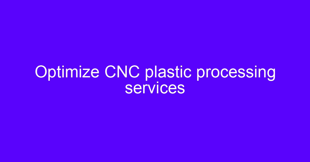 Optimize plastic parts with CNC processing services