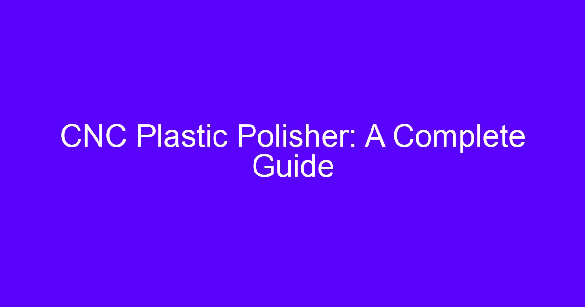 CNC Plastic Polisher: A Complete Guide