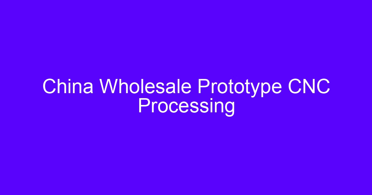 China Wholesale Prototype CNC Processing