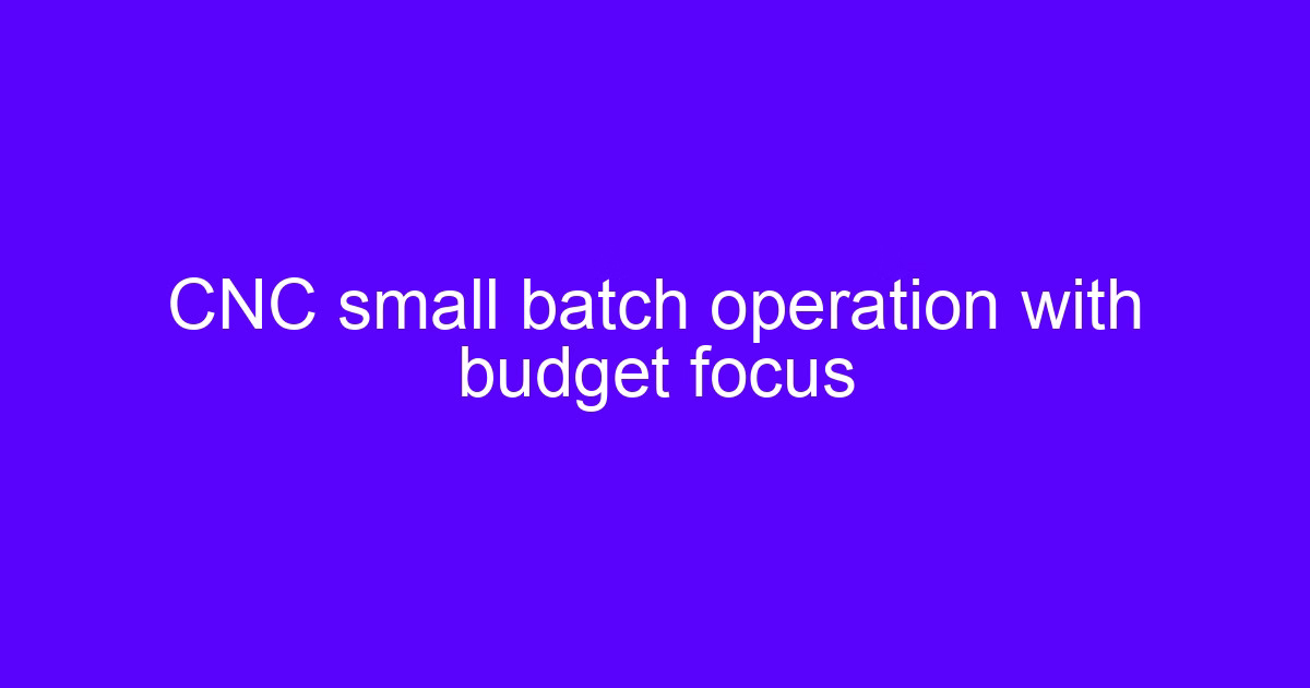 CNC machining small batch operation with budget focus