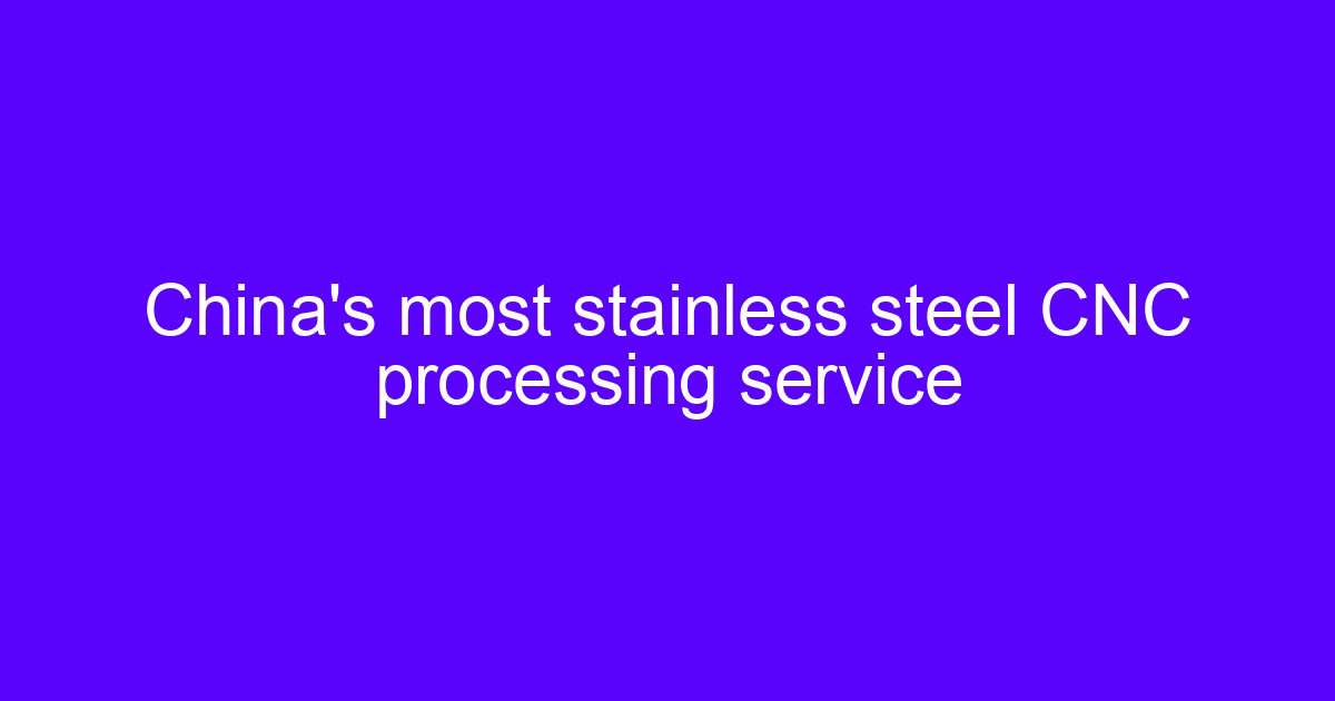 China's most stainless steel CNC processing service