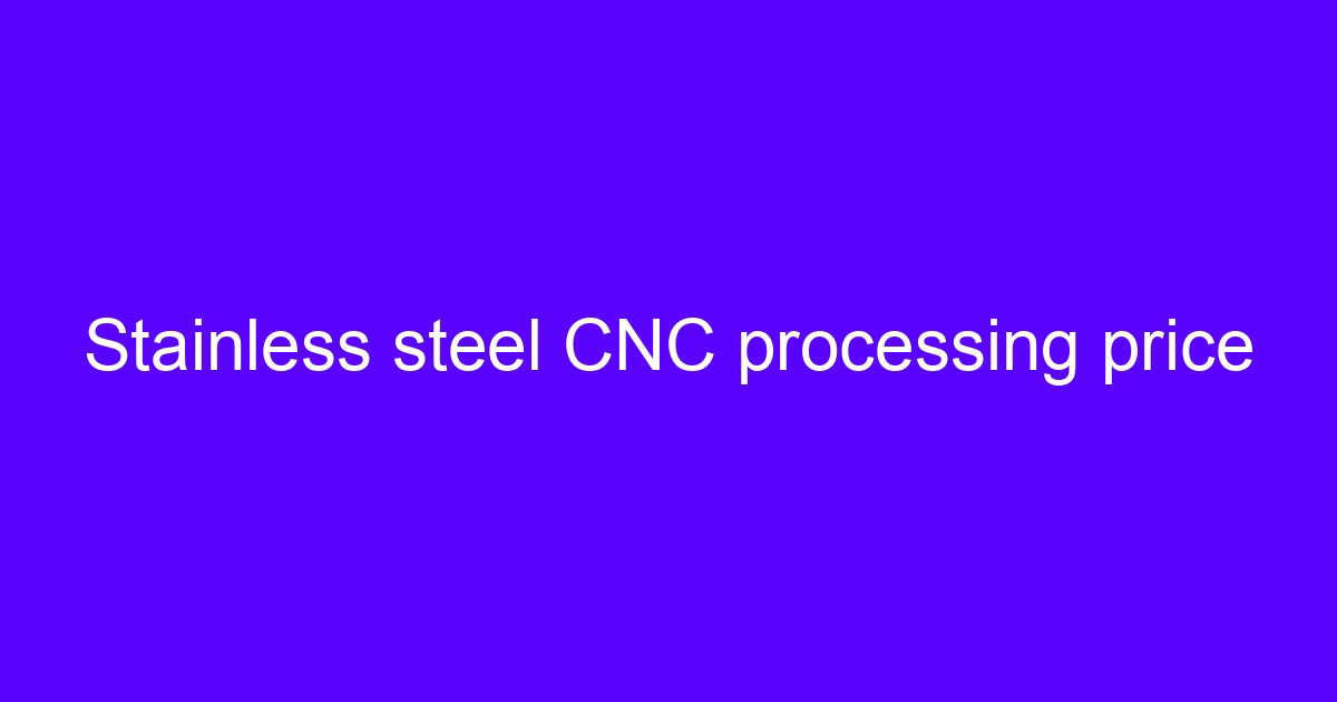 Stainless steel CNC processing price