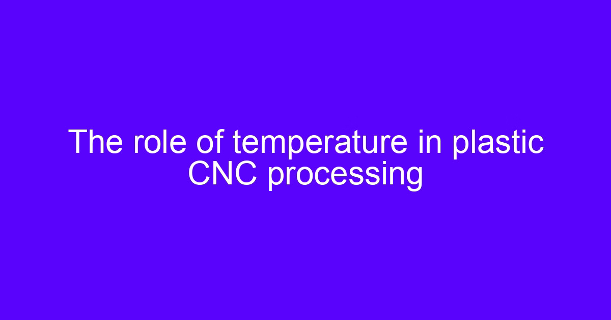 The role of temperature in plastic CNC processing