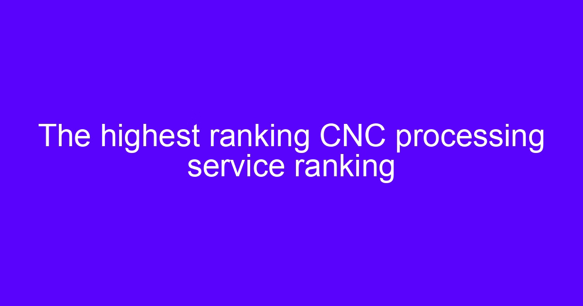 The highest ranking CNC processing service ranking guide