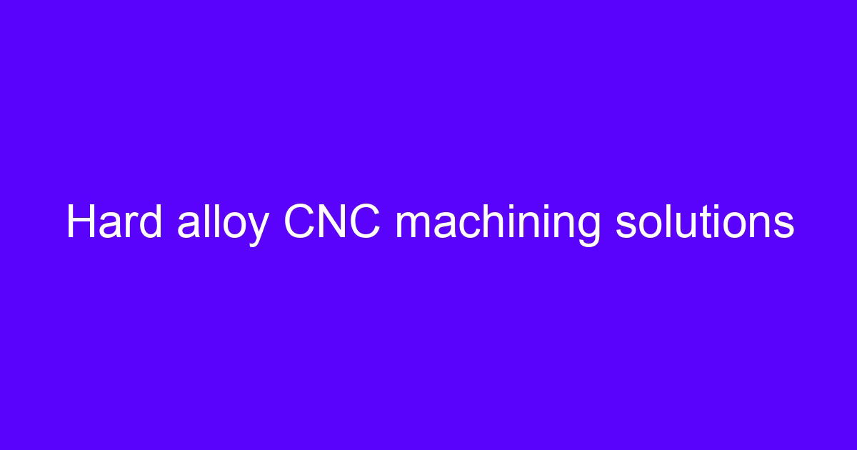 Hard alloy CNC machining solutions