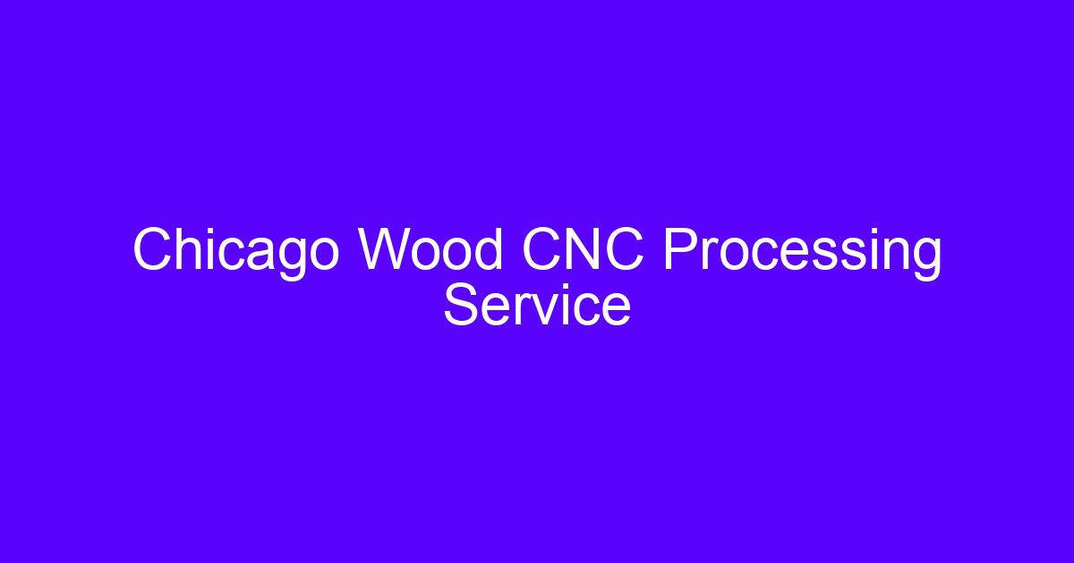 Chicago Wood CNC Processing Service