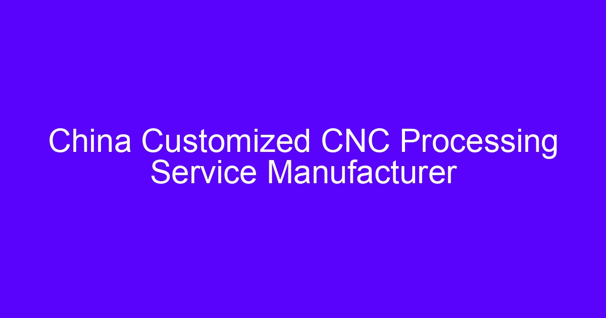 China Customized CNC Processing Service Manufacturer