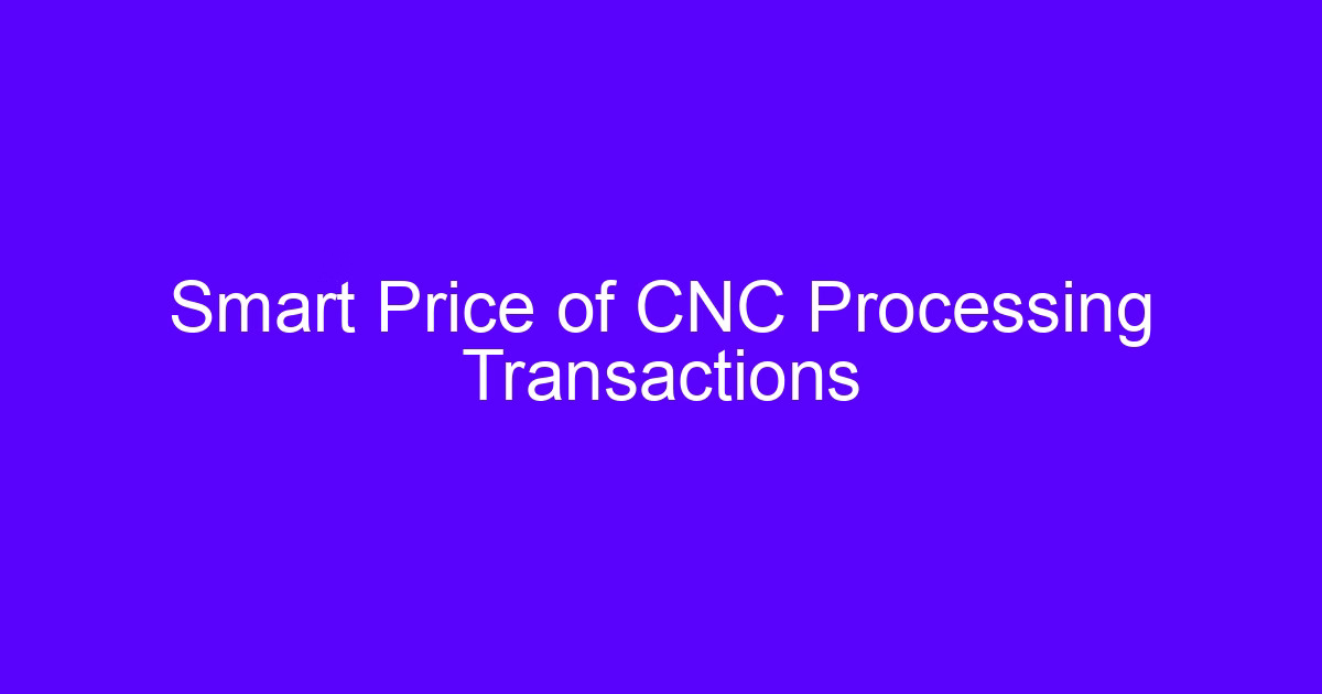 Smart price of CNC processing transactions quote review