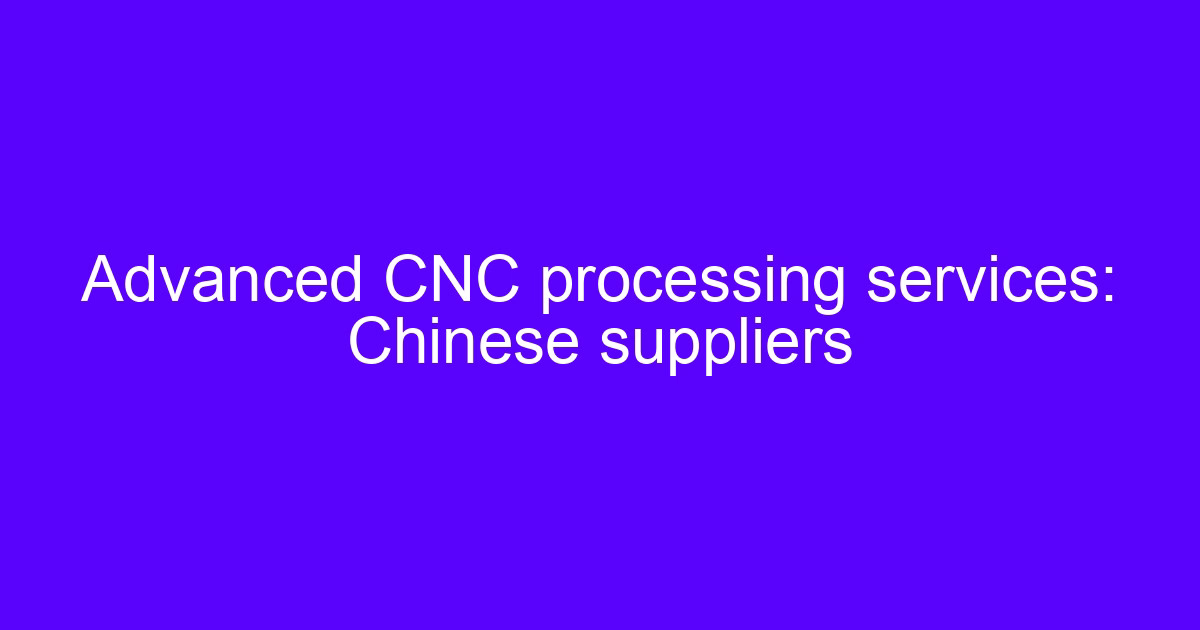 Advanced CNC processing services: Chinese suppliers