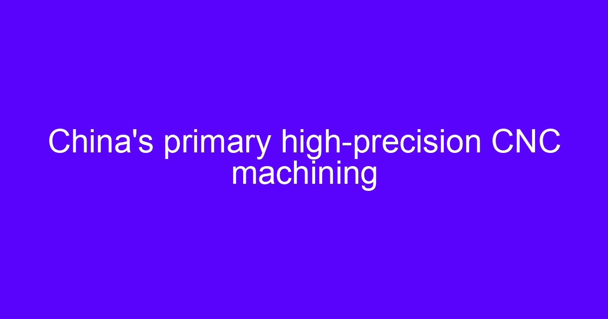 China’s primary high-precision CNC machining