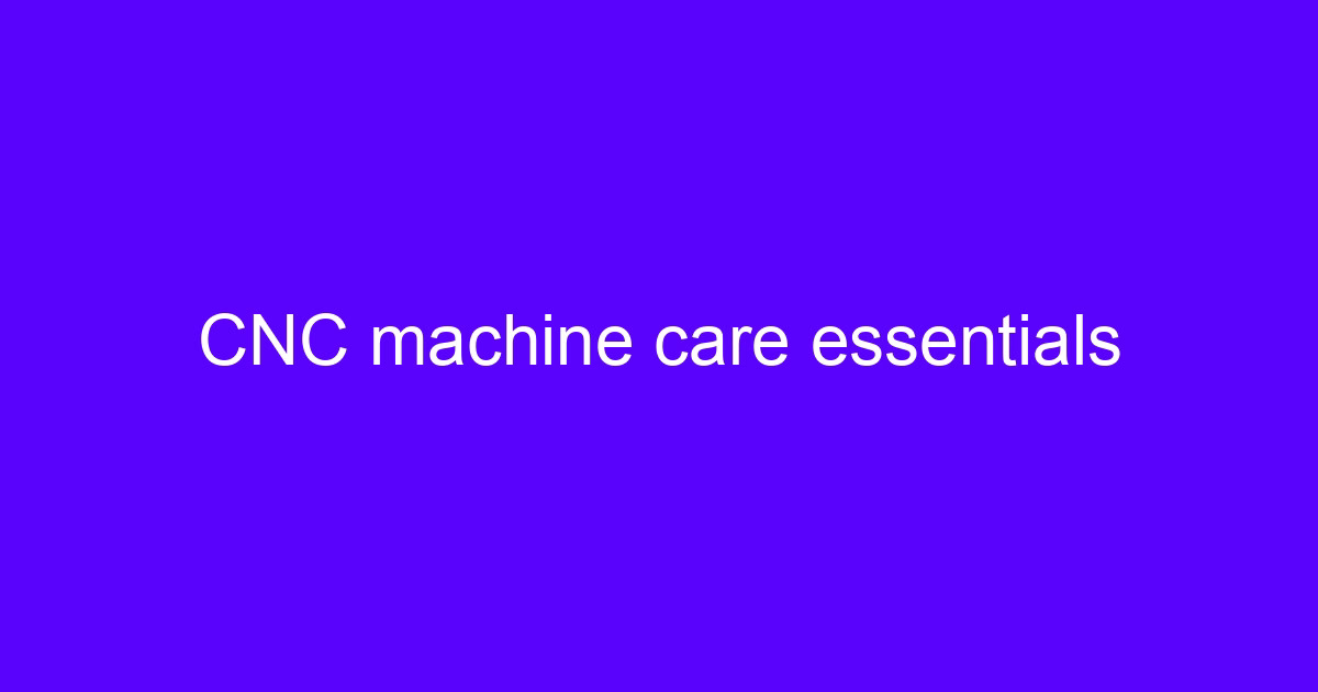CNC machine care essentials on a five-axis machining center