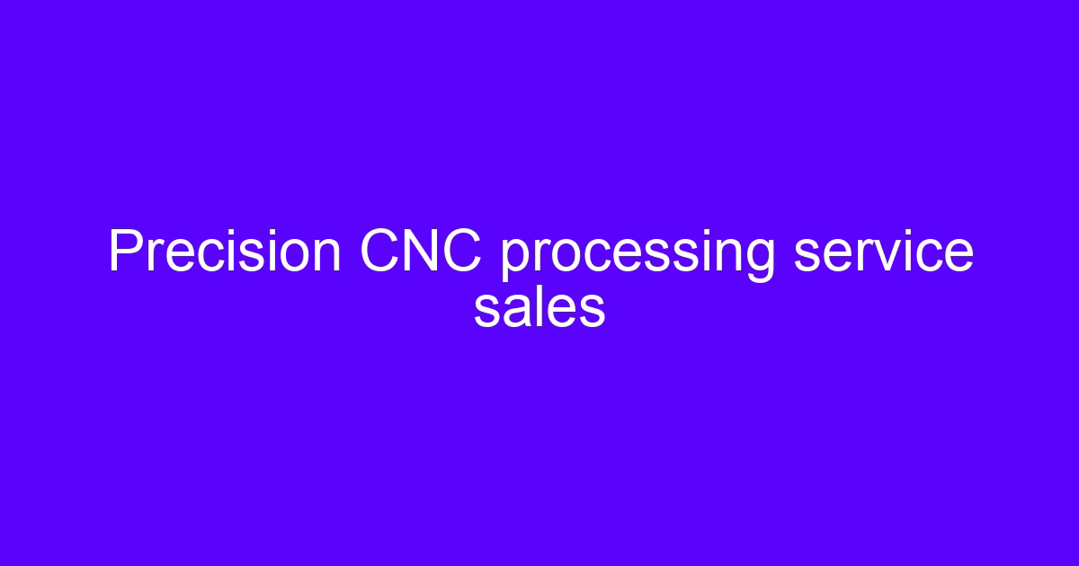 Precision CNC processing service for high precision CNC processing work