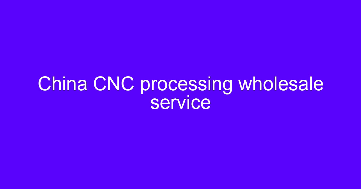 China CNC processing wholesale service