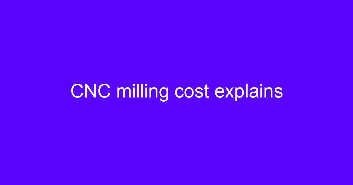 CNC milling cost factors explained for custom machined parts