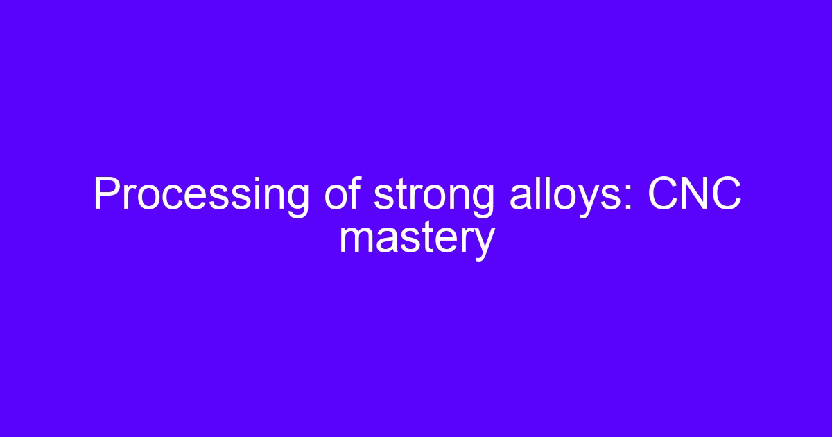 Processing of strong alloys: CNC mastery