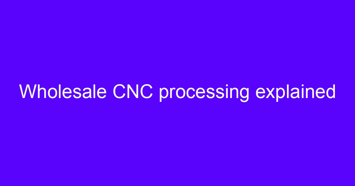 Wholesale CNC processing explained on a production floor