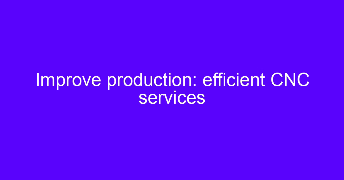 Improve production: efficient CNC services