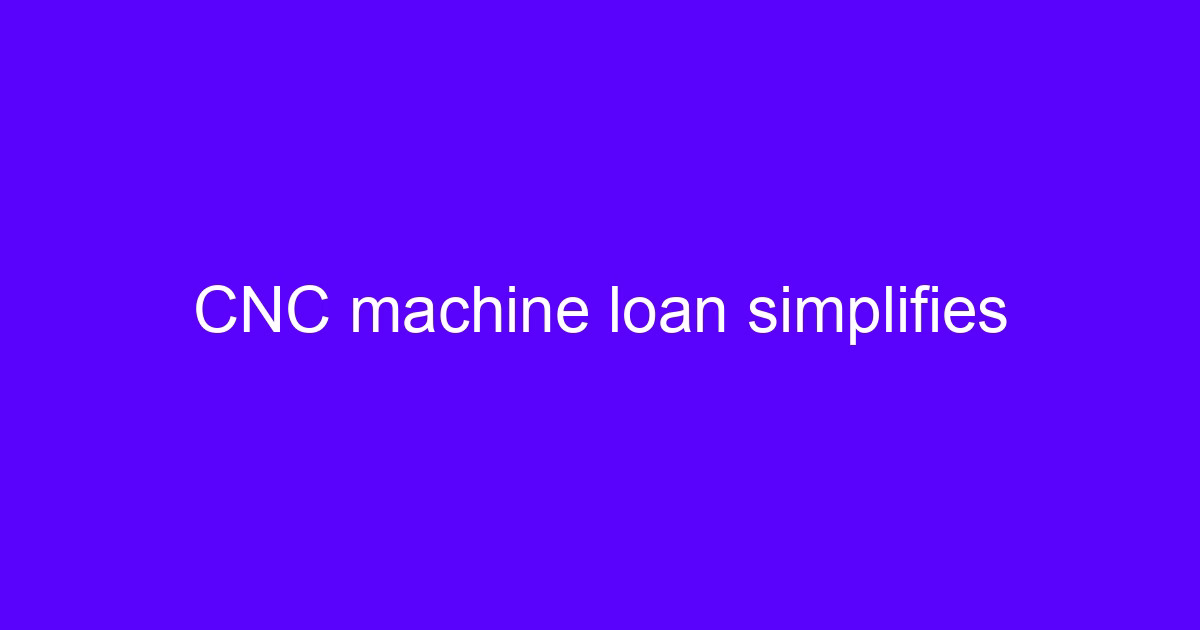 CNC machine loan simplifies equipment purchase for a machining shop