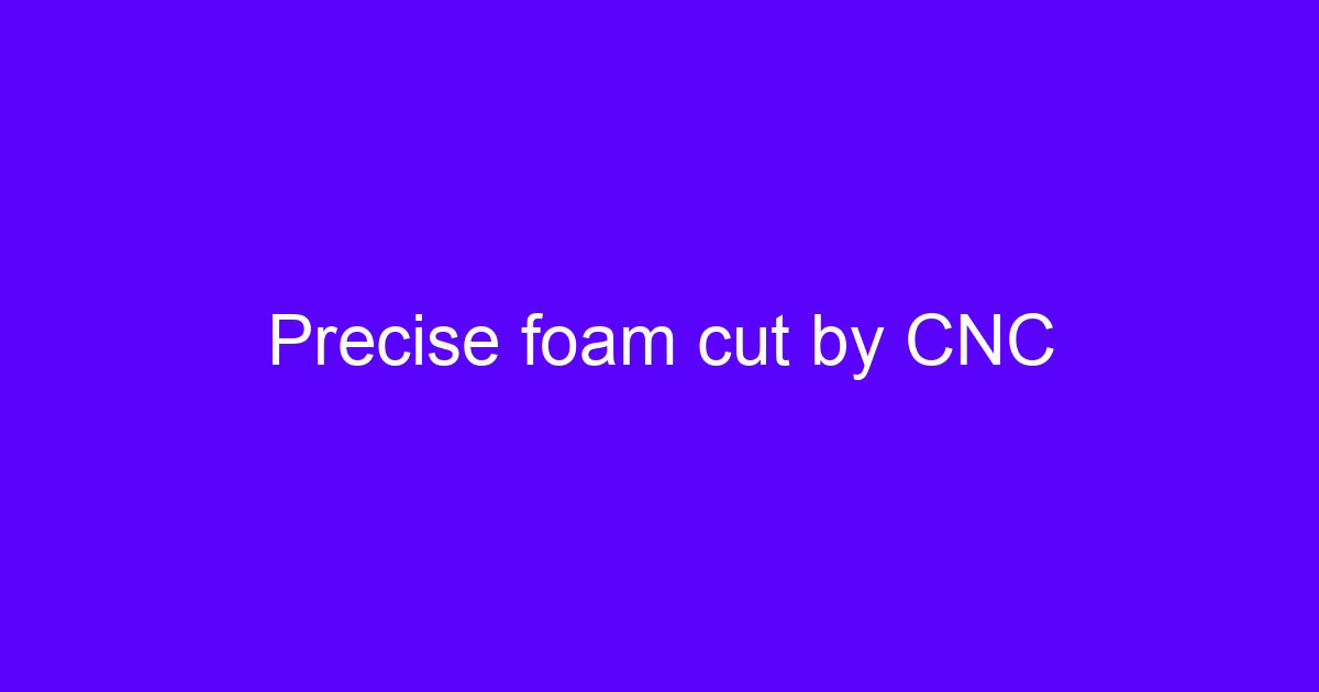 Precise foam cut by CNC for a cnc foam cutting guide