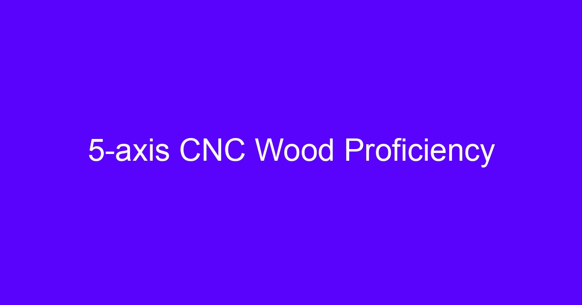 5-axis CNC wood selection for machined wood components