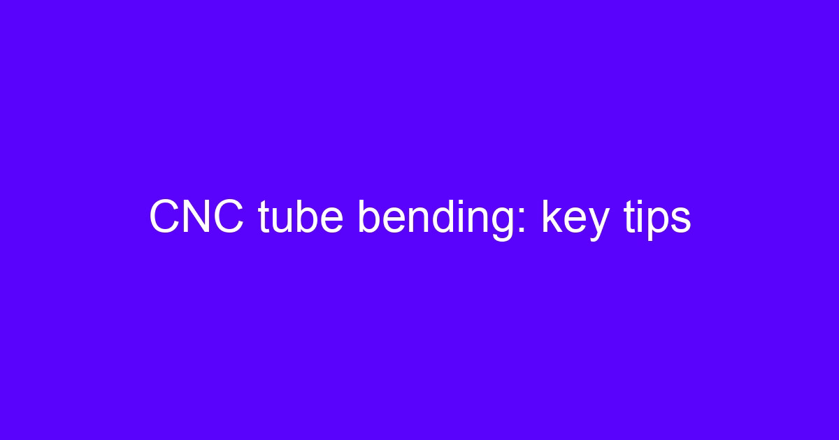 CNC tube bending: key tips for setting up a mandrel bender
